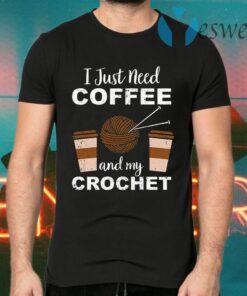 I Just Need Coffee And My Crochet T-Shirts