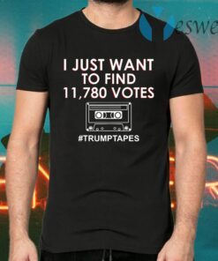 I Just Want To Find 11780 Votes Trump Tapes T-Shirts