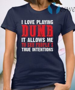 I Love Playing Dumb It Allows Me To See People’s True Intentions T-Shirt