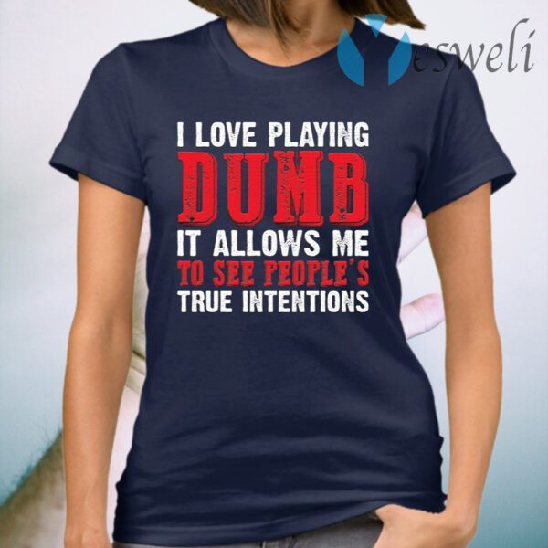 I Love Playing Dumb It Allows Me To See People’s True Intentions T-Shirt