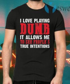 I Love Playing Dumb It Allows Me To See People’s True Intentions T-Shirts