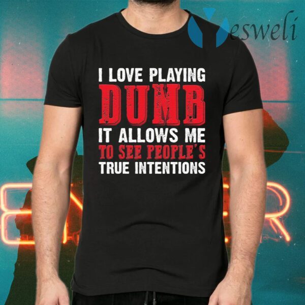 I Love Playing Dumb It Allows Me To See People’s True Intentions T-Shirts