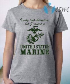 I May Look Harmless But I Raised A United States Marine T-Shirt