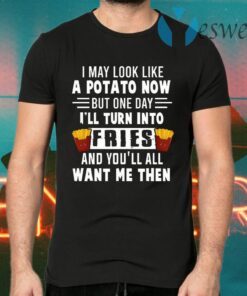 I May Look Like A Potato Now But One Day I’ll Turn Into Fries T-Shirts