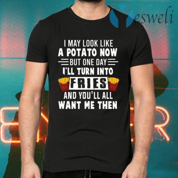 I May Look Like A Potato Now But One Day I’ll Turn Into Fries T-Shirts