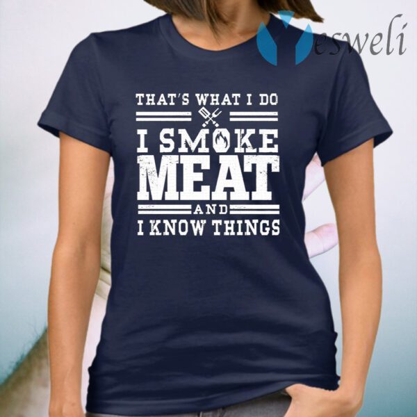 I Smoke Meat And I Know Things Barbecue BBQ Pit Master Gift T-Shirt