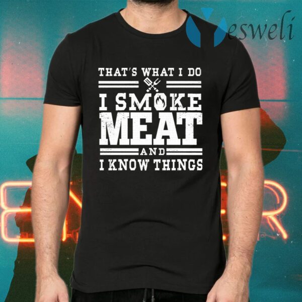 I Smoke Meat And I Know Things Barbecue BBQ Pit Master Gift T-Shirts