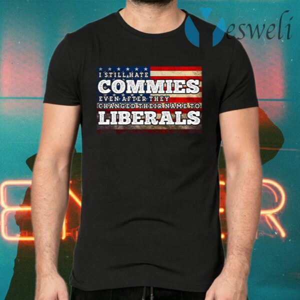 I Still Hate Commies Even After They Changed Their Name To Liberals T-Shirts