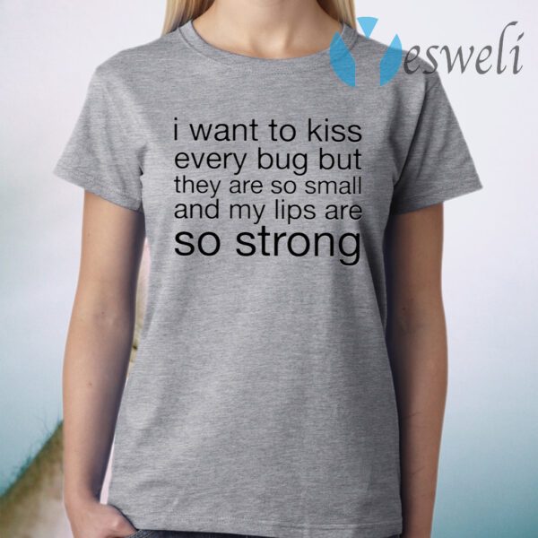 I Want To Kiss Every Bug But They Are So Small T-Shirt