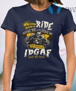 I Was Born To Ride Before You Judge Me Please Understand That IDGAF What You Think T-Shirt