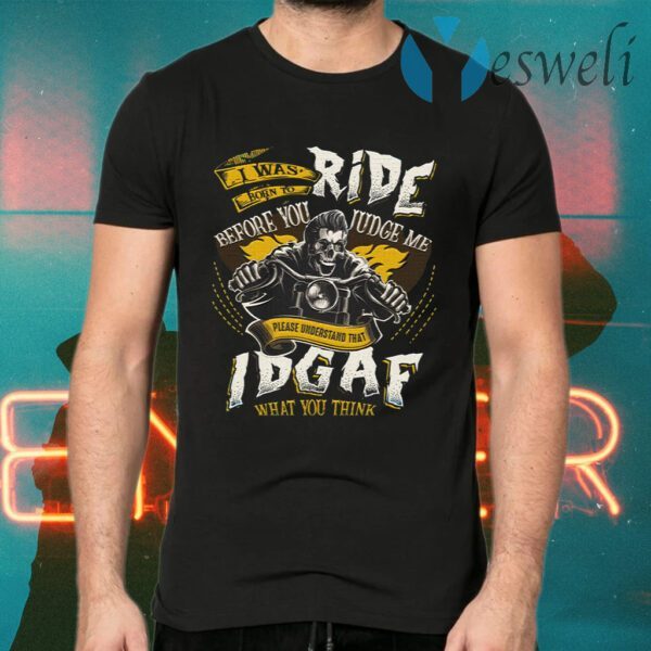 I Was Born To Ride Before You Judge Me Please Understand That IDGAF What You Think T-Shirts