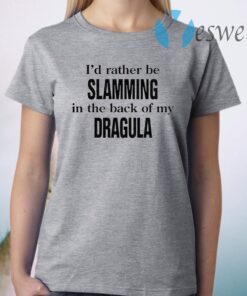 I'd Rather Be Slamming In The Back Of My Dragula T-Shirt