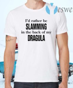 I'd Rather Be Slamming In The Back Of My Dragula T-Shirts