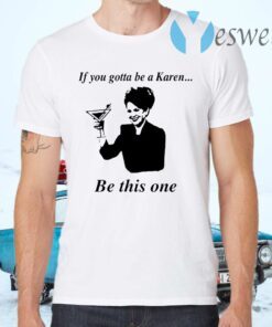 If You Gotta Be A Karen Be This One T-Shirts