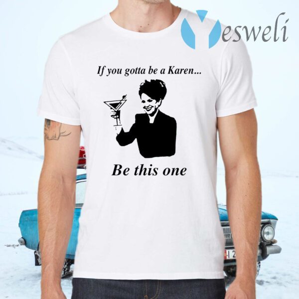 If You Gotta Be A Karen Be This One T-Shirts