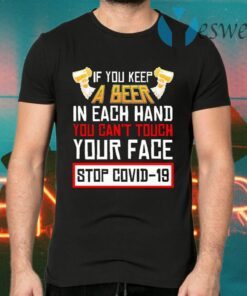 If You Keep A Beer In Each Hand You Can’t Touch You Face Stop Covid-19 T-Shirts