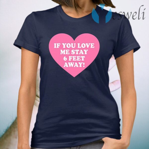 If You Love Me Stay 6 Feet Away T-Shirt