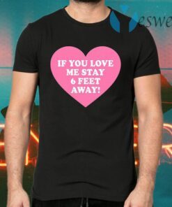 If You Love Me Stay 6 Feet Away T-Shirts