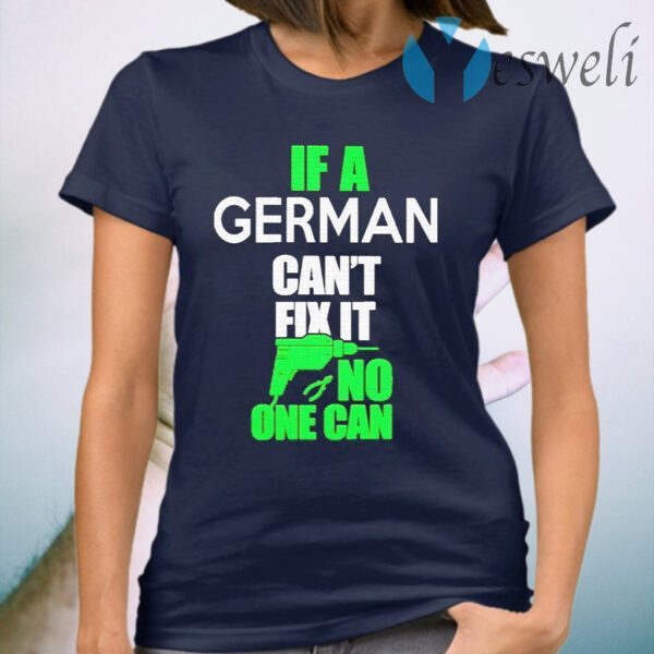 If a German can’t fix it no one can T-Shirt