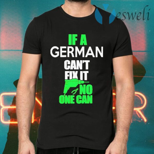If a German can’t fix it no one can T-Shirts
