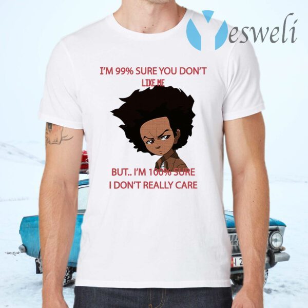 I’m 99 Sure You Don’t Like Me But I’m 100 Sure I Don’t Really Care T-Shirts