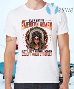 I’m A Native American Woman Just Like A Normal Woman Except Much Stronger T-Shirts