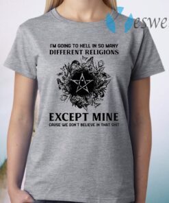 I'm Going To Hell In So Many Different Religions Except Mine T-Shirt