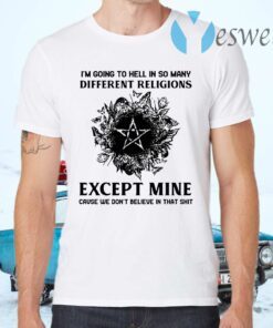 I'm Going To Hell In So Many Different Religions Except Mine T-Shirts