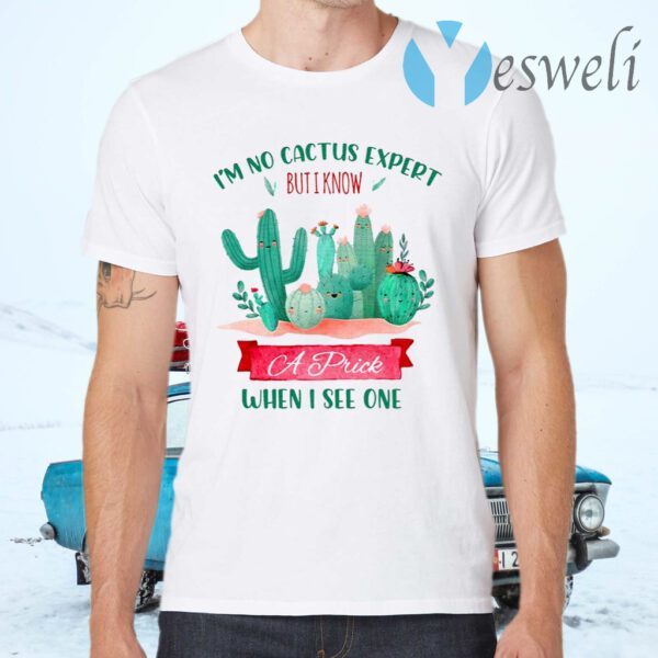I’m No Cactus Expert But I Know A Prick When I See One T-Shirt