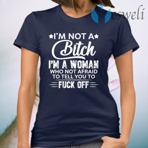 I’m Not A Bitch I’m A Woman Who Not Afraid To Tell You To F Off T-Shirt