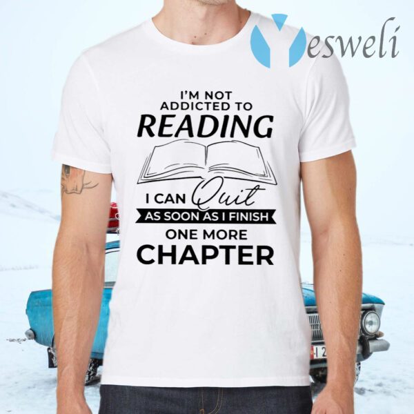 I’m Not Addicted To Reading I Can Quit As Soon As I Finish One More Chapter T-Shirts