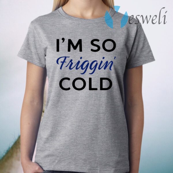 I’m So Friggin’ Cold T-Shirt