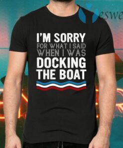 I’m Sorry For What I Said When I Was Docking The Boat T-Shirts