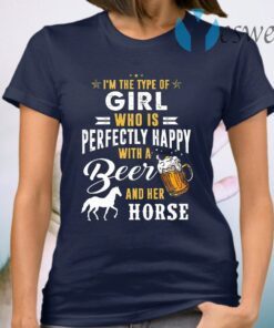 I'm The Type Of Girl Who Is Perfectly Happy With A Beer And Her Horse T-Shirt
