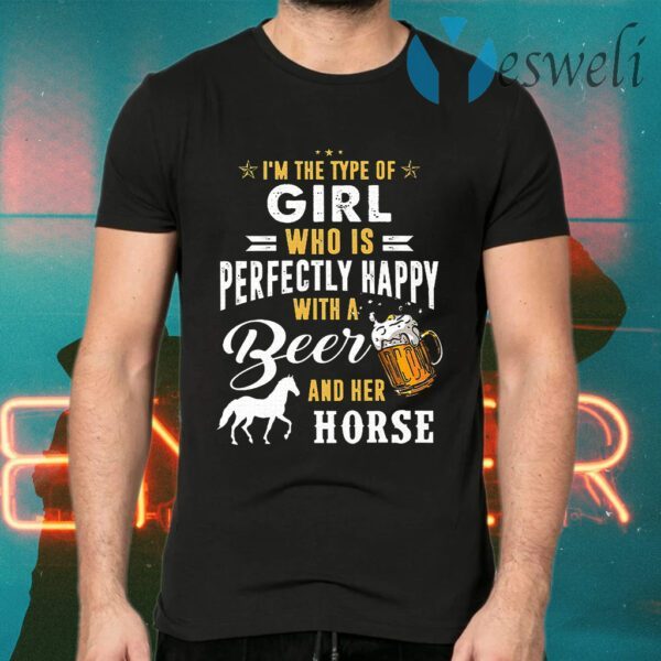 I'm The Type Of Girl Who Is Perfectly Happy With A Beer And Her Horse T-Shirts
