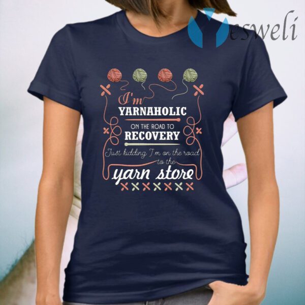 I’m Yarnaholic On The Road To Recovery Just Kidding I’m On The Road To The Yarn Store T-Shirt