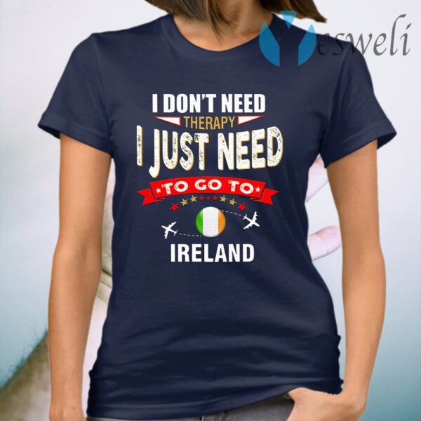 Ireland I Don’t Need Therapy I Just Need To Go To Ireland T-Shirt
