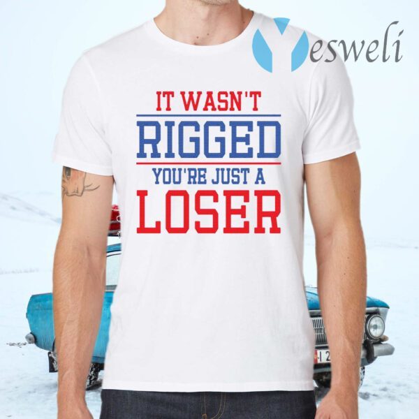 It Wasn’t Rigged You’re Just A Loser T-Shirt