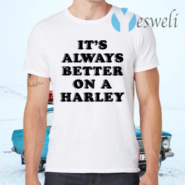 It’s Always Better On A Harley T-Shirt