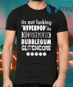 It’s Not Fucking Hyperpop It’s Deconstructed Bubblegum Glitchcore T-Shirts