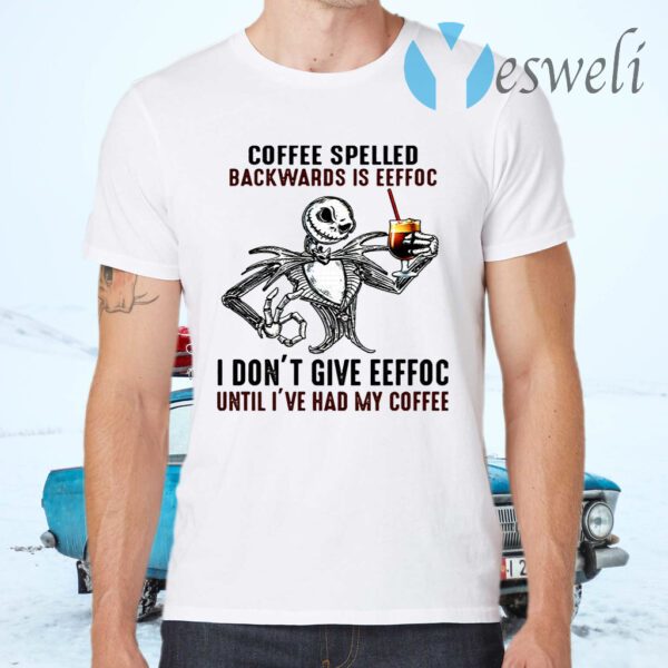 Jack Skellington Coffee Spelled Backwards Is Eeffoc I Don’t Give Eeffoc Until I’ve Had My Coffee T-Shirts