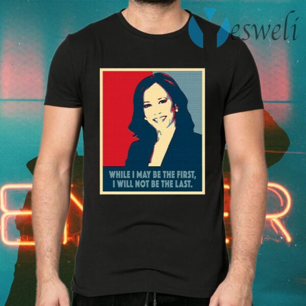 Kamala Harris While I May Be The First Will Not Be The Last T-Shirt