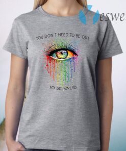 LGBT Eyes You Don't Need To Be Out To Be Valid T-Shirt