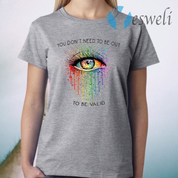 LGBT Eyes You Don't Need To Be Out To Be Valid T-Shirt