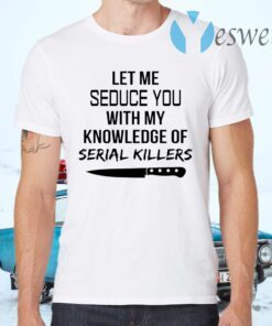 Let me seduce you with my knowledge of serial killers T-Shirts