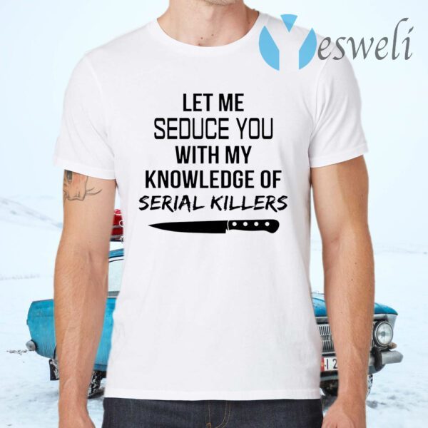 Let me seduce you with my knowledge of serial killers T-Shirts