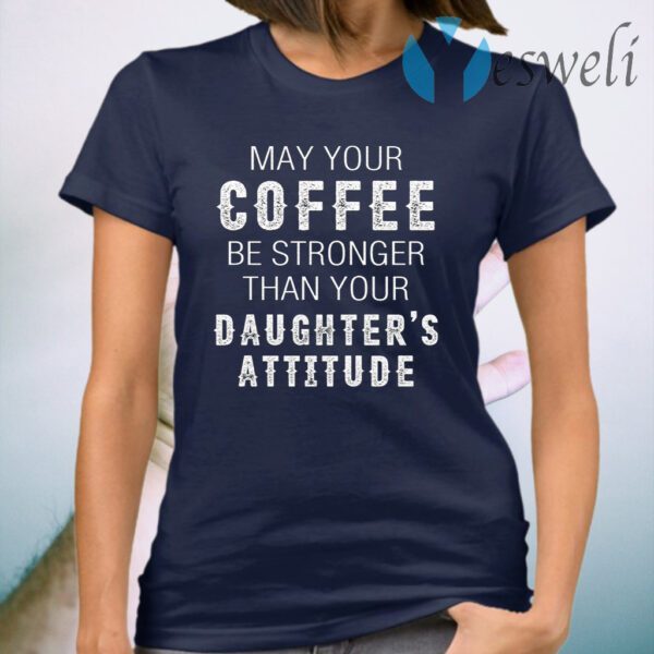 May Your Coffee Be Stronger Than Your Daughter’s Attitude T-Shirt