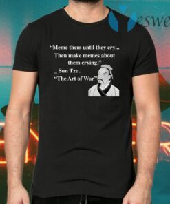 Meme them until they cry then make memes about them crying Sun Tzu T-Shirts