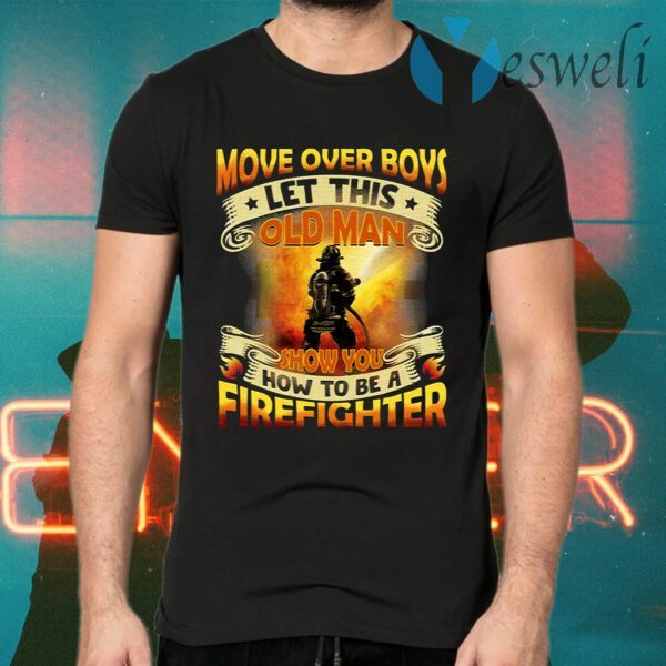 Move Over Boys Let This Old Man Show You How To Be a Firefighter T-Shirt