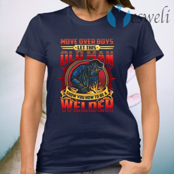 Move Over Boys Let This Old Man Show You How To Be A Welder T-Shirt